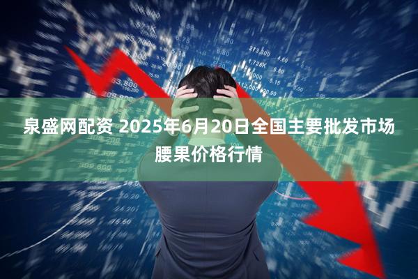 泉盛网配资 2025年6月20日全国主要批发市场腰果价格行情