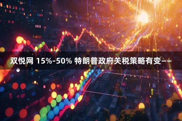 双悦网 15%-50% 特朗普政府关税策略有变——