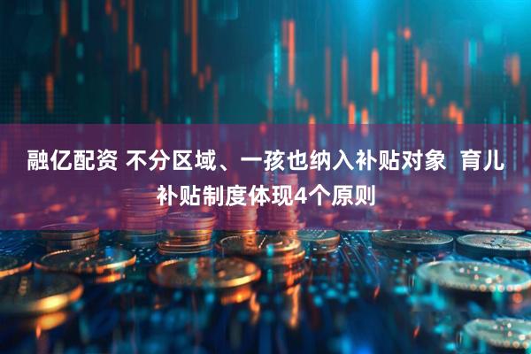 融亿配资 不分区域、一孩也纳入补贴对象  育儿补贴制度体现4个原则