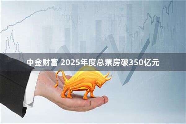 中金财富 2025年度总票房破350亿元