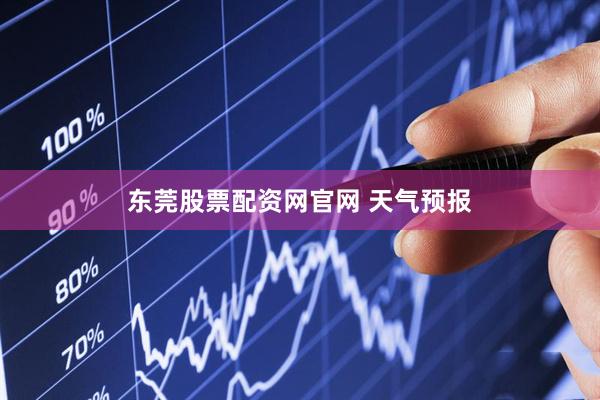 东莞股票配资网官网 天气预报