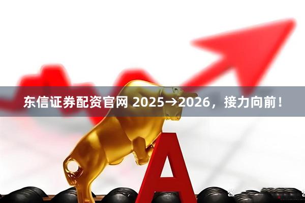 东信证券配资官网 2025→2026，接力向前！