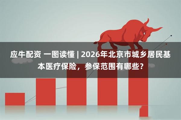 应牛配资 一图读懂 | 2026年北京市城乡居民基本医疗保险，参保范围有哪些？